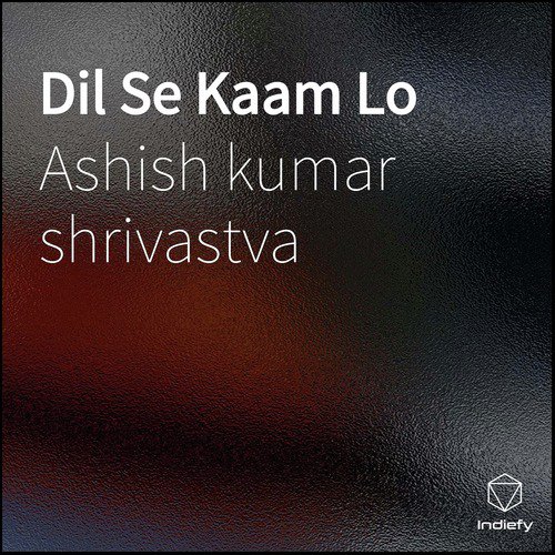 Dil Se Kaam Lo - Ashish Kumar Shrivastva