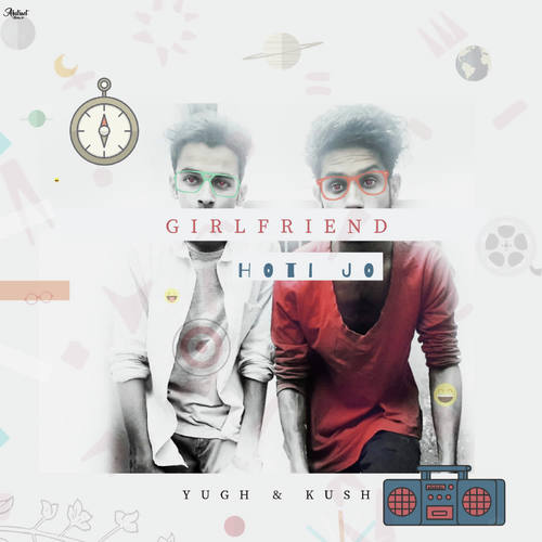 Girlfriend Hoti Jo - Yor Yugh Verma, Kush Sharma