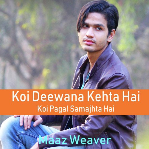 Koi Deewana Kehta Hai Koi Pagal Samajhta Hai - Maaz Weaver