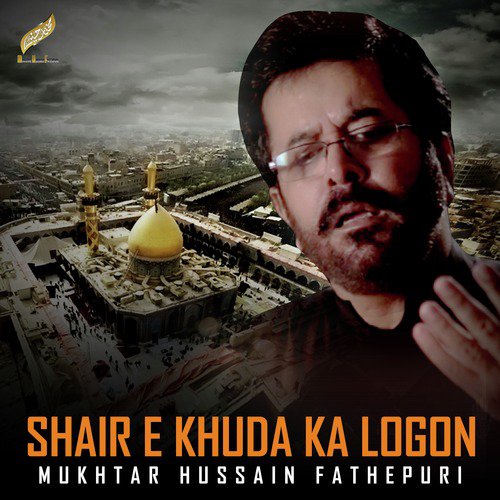 Shair E Khuda Ka Logon - Mukhtar Hussain Fathepuri