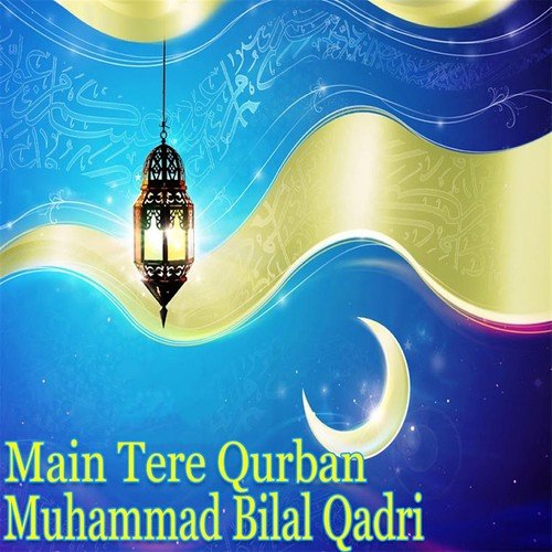 Main Tere Qurban - Muhammad Bilal Qadri
