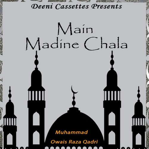 Main Madine Chala - Alhajj Muhammad Owais Raza Qadri
