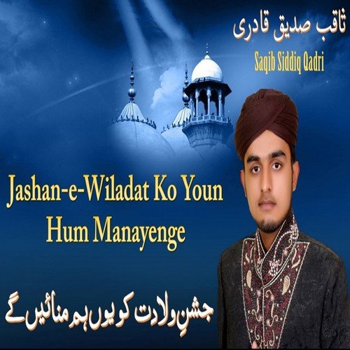 Jashan-e-Wiladat Ko Youn Hum Manayenge - Saqib Siddiq Qadri