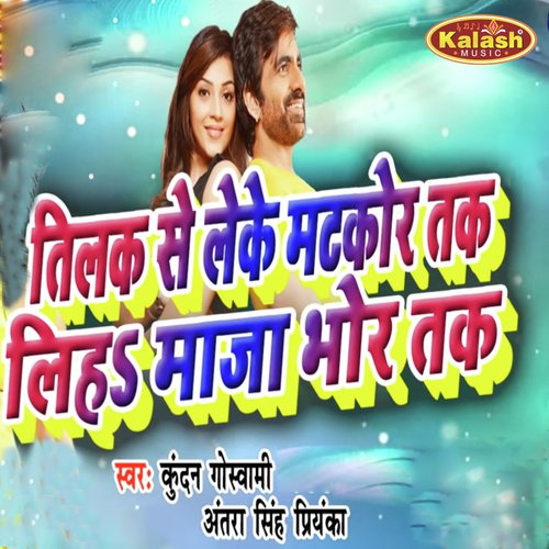 Tilak Se Leke Matakor Tak Liha Maja Bhor Tak - Kundan Goswami, Antra Singh Priyanka