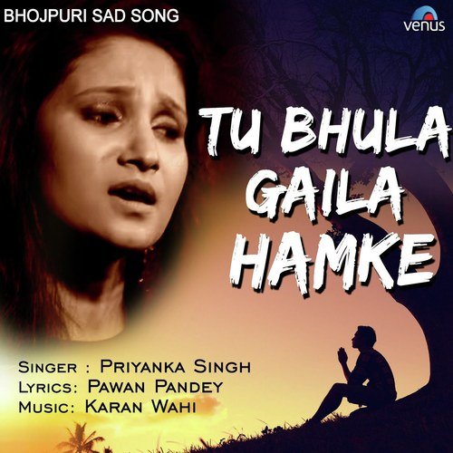 Tu Bhula Gaila Hamke - Priyanka Singh