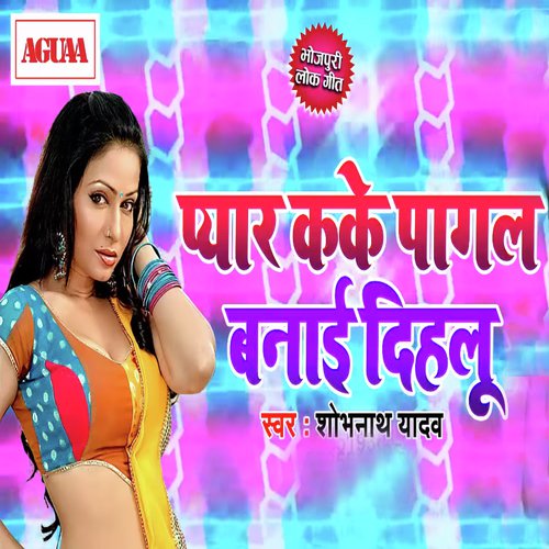 Pyar Kake Pagal Banai Dihlu - Shobhnath Yadav