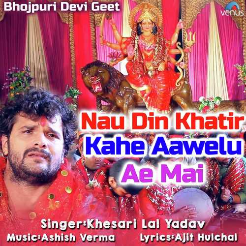 Nau Din Khatir Kahe Aawelu Ae Mai - Khesari Lal Yadav