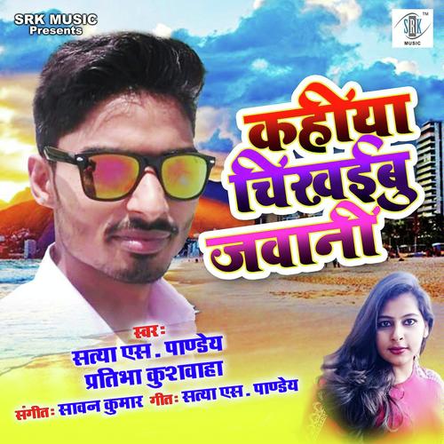Kahiya Chikhaibu Jawani - Pratibha Kushwaha, Satya S Pandey, Satya S Pandey