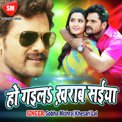 Ho Gail Kharab Saiyan - Sobha Mishra, Khesari Lal