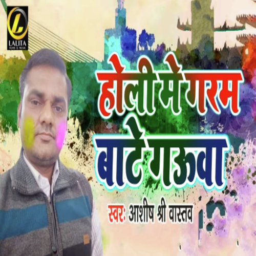 Holi Me Garam Bate Gauwa - Aashish Srivastava