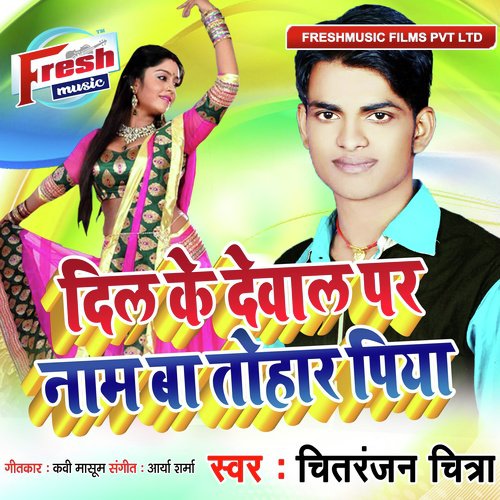 Dil Ke Dewal Par Naam Ba Tohar Piya - Chitranjan Chitra