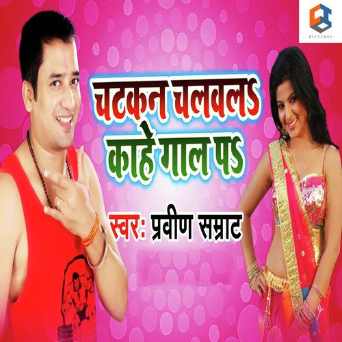 Chatkan Chalawala Kahe Gaal Pa - Praveen Samrat