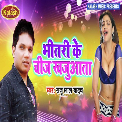 Bhitari Ke Chij Khajuata - Raju Lal Yadav