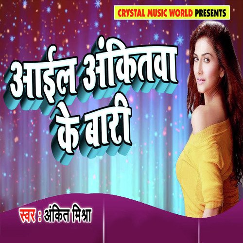 Aail Ankitwa Ke Baari - Ankit Mishra