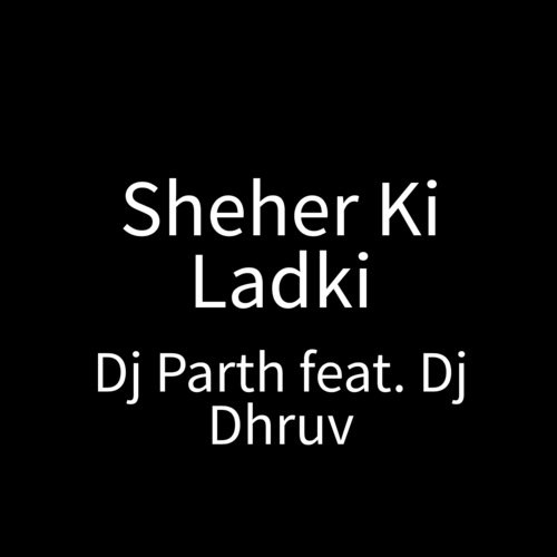 Sheher Ki Ladki - DJ PARTH, Dj Dhruv