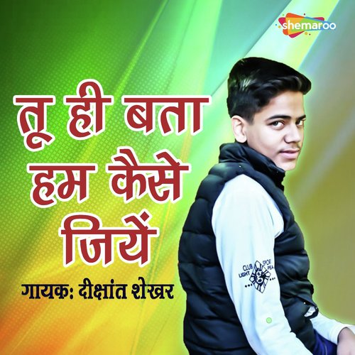 Tu Hi Bata Hum Kaise Jiye - Shankar Singh