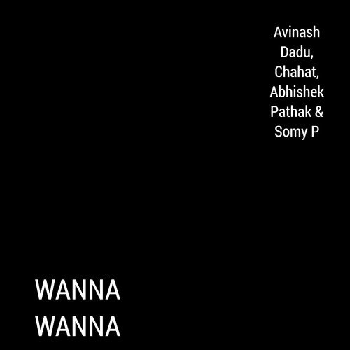 Wanna Wanna - Somy P, Chahat, Abhishek Pathak, Avinash Dadu
