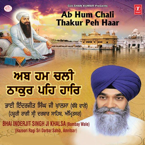 Ab Hum Chali Thakur Peh Haar - a titleSongs performed by Bhai Inderjit Singh Ji Khalsa (Mumbai Wale) Hazoori Ragi Sri Darbar Sahib 
