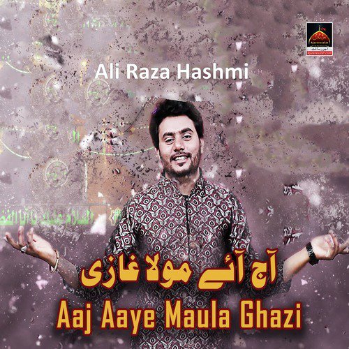 Aaj Aaye Maula Ghazi - Ali Raza Hashmi