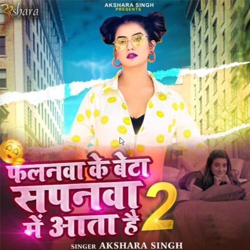 Falanwa Ke Beta Sapanwa Me Aata Hai 2 - Akshara Singh