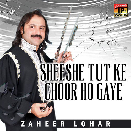 Sheeshe Tut Ke Choor Ho Gaye - Zaheer Lohar