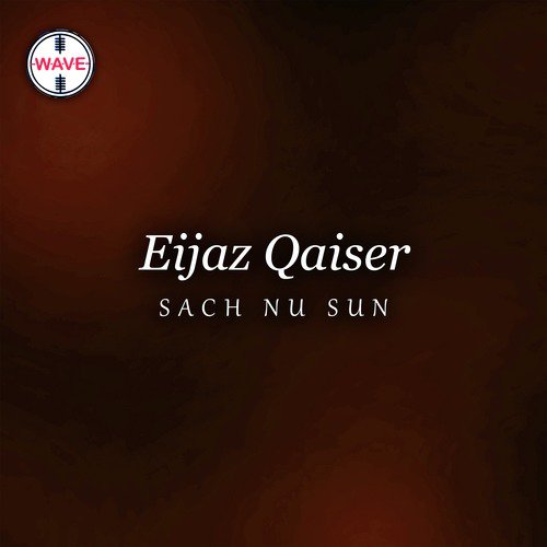 Sach Nu Sun - Eijaz Qaiser