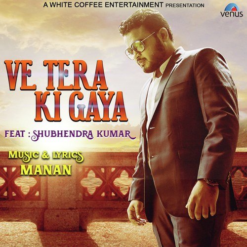 Ve Tera Ki Gaya - Shubhendra Kumar
