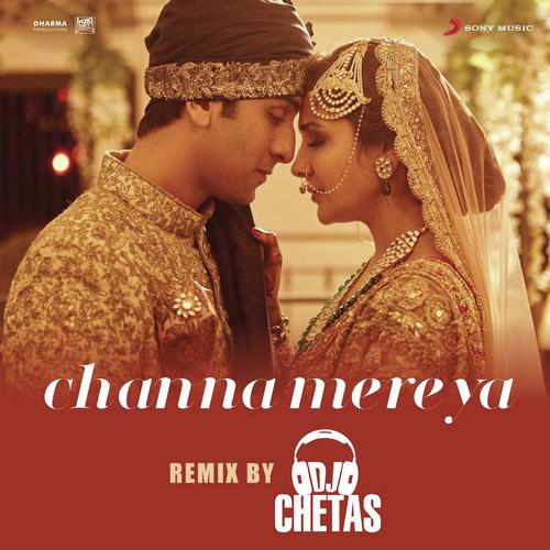 Channa Mereya (Remix By DJ Chetas) From Ae Dil Hai Mushkil - Dj Chetas, Pritam, Arijit Singh